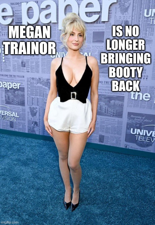 She's looking healthy | IS NO
LONGER
BRINGING
BOOTY
BACK; MEGAN TRAINOR | image tagged in megan trainor | made w/ Imgflip meme maker