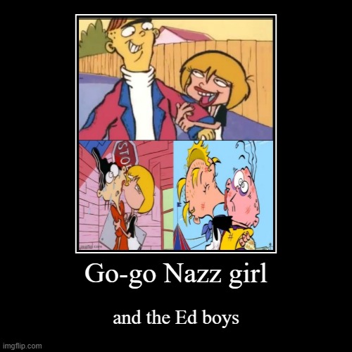 Nazz and the Eds | Go-go Nazz girl | and the Ed boys | image tagged in funny,demotivationals,ed edd n eddy,cartoon network,nazz | made w/ Imgflip demotivational maker