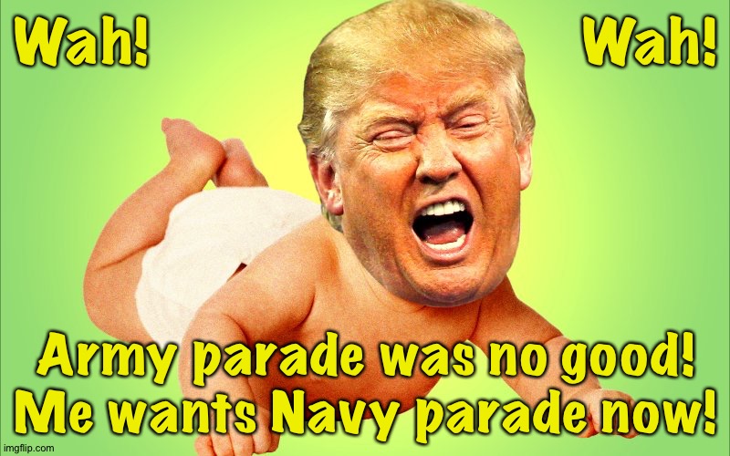 BabyMental wants another parade! | Wah!                            Wah! Army parade was no good!
Me wants Navy parade now! | image tagged in baby trump | made w/ Imgflip meme maker