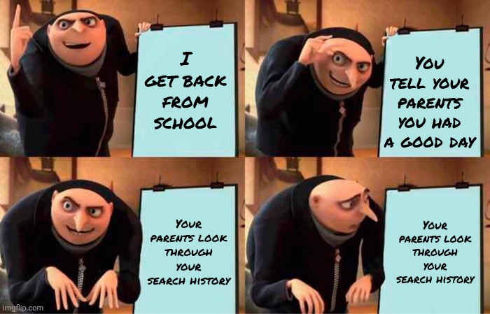 you know it's not good when your parents do exactly that... | I get back from school; You tell your parents you had a good day; Your parents look through your search history; Your parents look through your search history | image tagged in memes,gru's plan | made w/ Imgflip meme maker