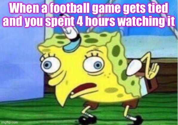 Funny sports meme | When a football game gets tied and you spent 4 hours watching it | image tagged in funny | made w/ Imgflip meme maker