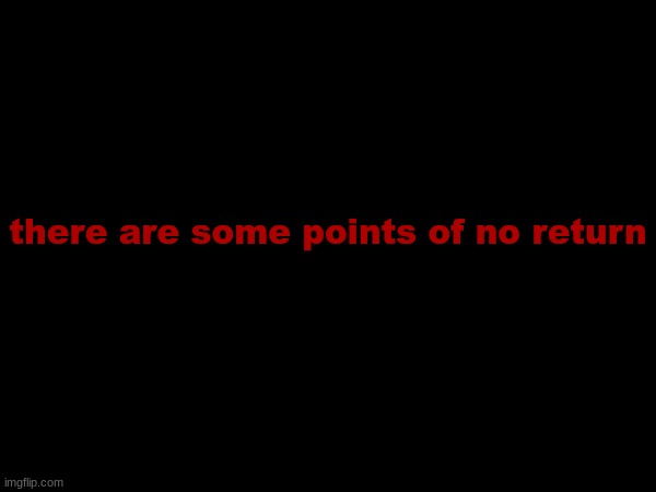 there are some points of no return | made w/ Imgflip meme maker