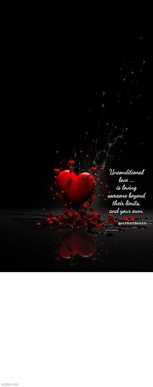 Unconditional Love | Unconditional love ...
is loving someone beyond their limits, and your own. @ALPHAFEMALEX1 | image tagged in valentine's day,love wins,true love | made w/ Imgflip meme maker