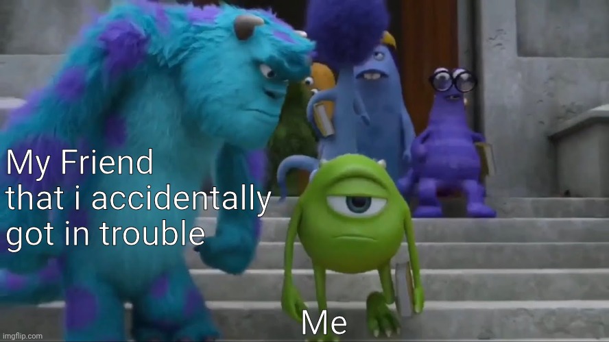 big oof | My Friend that i accidentally got in trouble; Me | image tagged in sully staring at mike | made w/ Imgflip meme maker