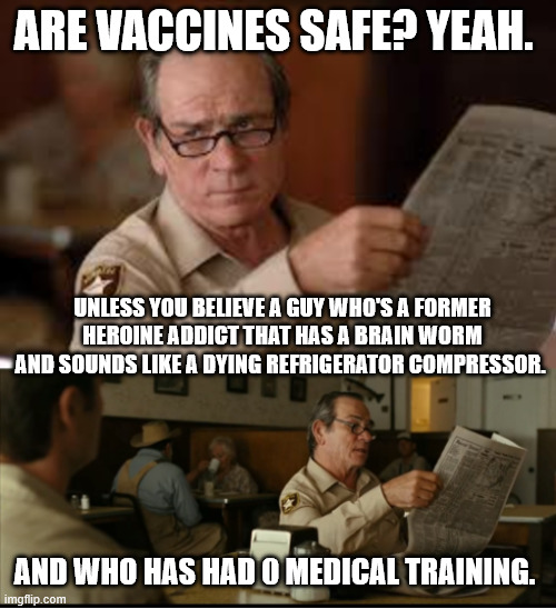 Tommy Explains | ARE VACCINES SAFE? YEAH. UNLESS YOU BELIEVE A GUY WHO'S A FORMER HEROINE ADDICT THAT HAS A BRAIN WORM AND SOUNDS LIKE A DYING REFRIGERATOR COMPRESSOR. AND WHO HAS HAD 0 MEDICAL TRAINING. | image tagged in tommy explains | made w/ Imgflip meme maker