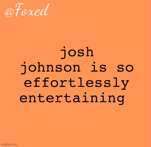 foxed orange temp | josh johnson is so effortlessly entertaining | image tagged in foxed orange temp | made w/ Imgflip meme maker