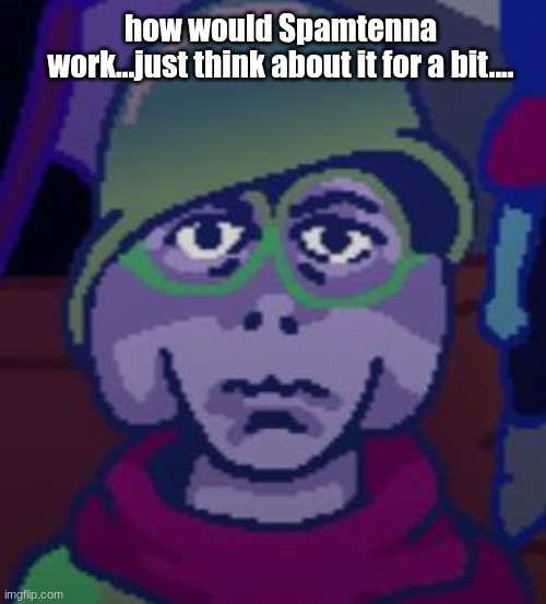 how would Tenna x Spamton work!? | how would Spamtenna work...just think about it for a bit.... | image tagged in traumatized rasiel | made w/ Imgflip meme maker
