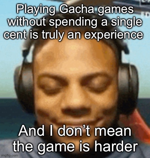 IShowSpeed smirk | Playing Gacha games without spending a single cent is truly an experience; And I don’t mean the game is harder | image tagged in ishowspeed smirk | made w/ Imgflip meme maker