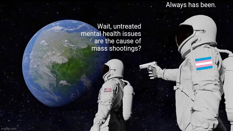 Always Has Been | Always has been. Wait, untreated
mental health issues
are the cause of
mass shootings? | image tagged in always has been,political meme,mental illness | made w/ Imgflip meme maker