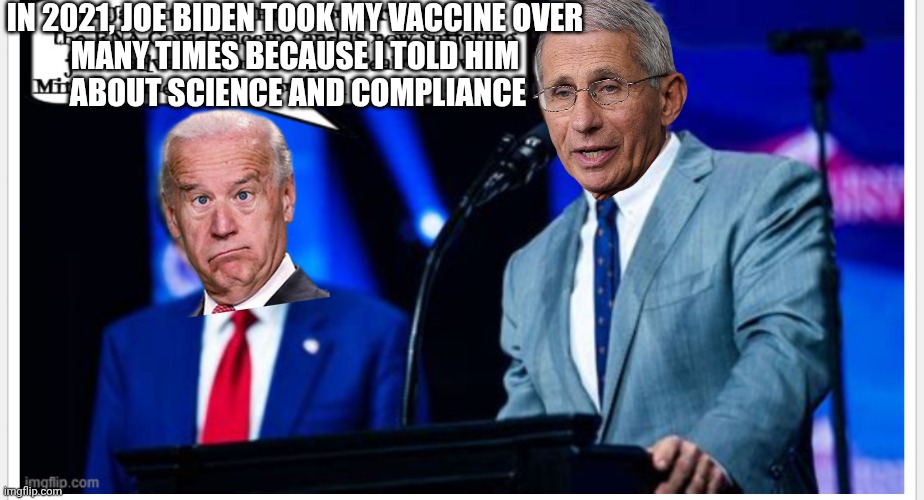 IN 2021, JOE BIDEN TOOK MY VACCINE OVER 
MANY TIMES BECAUSE I TOLD HIM 
ABOUT SCIENCE AND COMPLIANCE | made w/ Imgflip meme maker