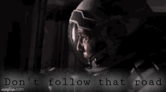 Interstellar NO | Don't follow that road | image tagged in interstellar no | made w/ Imgflip meme maker