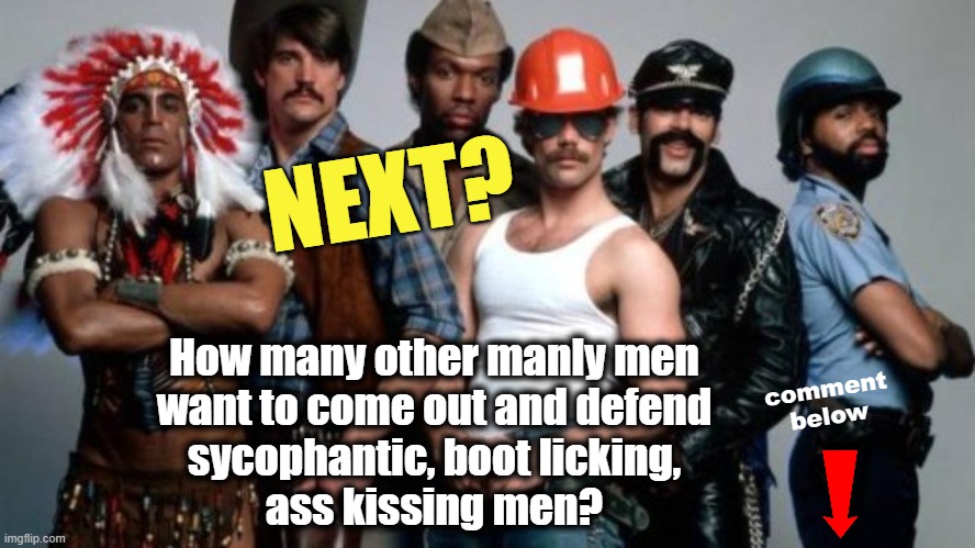 YMCA | NEXT? How many other manly men
want to come out and defend
sycophantic, boot licking,
ass kissing men? comment
below | image tagged in ymca | made w/ Imgflip meme maker