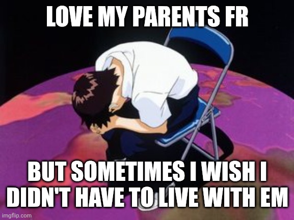Like bro, don't rant to me about your beef with each other, I'm ur kid | LOVE MY PARENTS FR; BUT SOMETIMES I WISH I DIDN'T HAVE TO LIVE WITH EM | image tagged in shinji chair | made w/ Imgflip meme maker