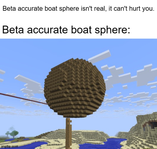 Help. | Beta accurate boat sphere isn't real, it can't hurt you. Beta accurate boat sphere: | image tagged in minecraft,boats,are,haunting,me | made w/ Imgflip meme maker