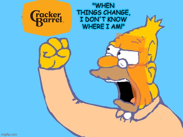 Like the 3rd grade bully, but senile | "WHEN THINGS CHANGE, I DON'T KNOW WHERE I AM!" | image tagged in old man yells at cloud,trump,cracker barrel,idiocracy | made w/ Imgflip meme maker