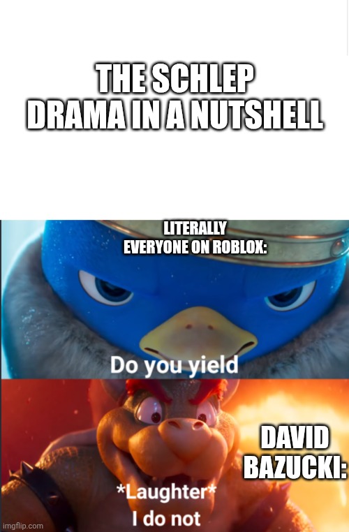 basically the schlep drama in a nutshell | THE SCHLEP DRAMA IN A NUTSHELL; LITERALLY EVERYONE ON ROBLOX:; DAVID BAZUCKI: | image tagged in do you yield | made w/ Imgflip meme maker
