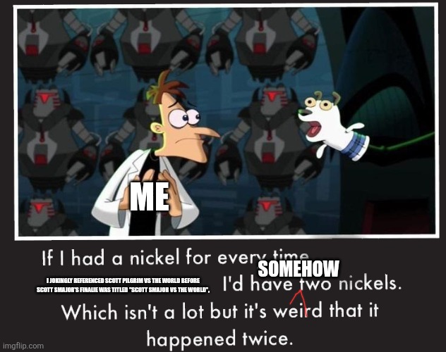How. Just how. | ME; SOMEHOW; I JOKINGLY REFERENCED SCOTT PILGRIM VS THE WORLD BEFORE SCOTT SMAJOR'S FINALIE WAS TITLED "SCOTT SMAJOR VS THE WORLD", | image tagged in doof if i had a nickel,scott pilgrim,scott smajor,past life,confused,sorry jimmy | made w/ Imgflip meme maker