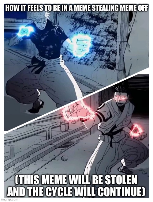 gojo vs sukuna meme template | HOW IT FEELS TO BE IN A MEME STEALING MEME OFF; (THIS MEME WILL BE STOLEN AND THE CYCLE WILL CONTINUE) | image tagged in gojo vs sukuna meme template,meme stealing license | made w/ Imgflip meme maker