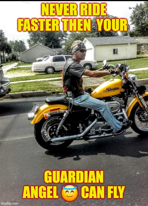#motorcycles guardian Angel | NEVER RIDE FASTER THEN  YOUR; GUARDIAN ANGEL 😇 CAN FLY | image tagged in memes | made w/ Imgflip meme maker
