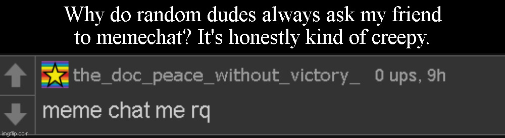 (Link in comments) And it's always on posts with her face, and on lesser known streams. | Why do random dudes always ask my friend to memechat? It's honestly kind of creepy. | image tagged in memes,blank transparent square | made w/ Imgflip meme maker