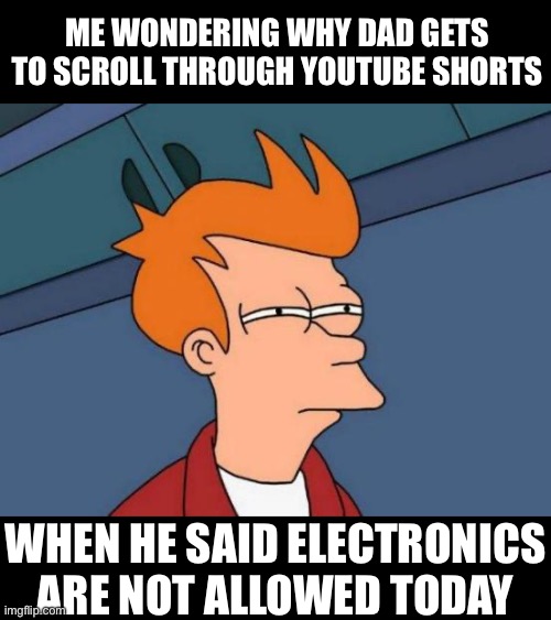 Futurama Fry | ME WONDERING WHY DAD GETS TO SCROLL THROUGH YOUTUBE SHORTS; WHEN HE SAID ELECTRONICS ARE NOT ALLOWED TODAY | image tagged in memes,futurama fry,funny,funny memes,relatable,relatable memes | made w/ Imgflip meme maker