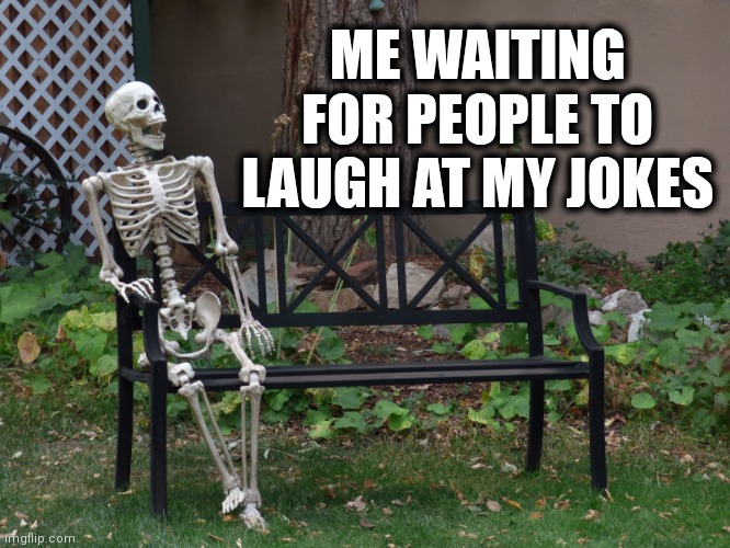 Waiting | ME WAITING FOR PEOPLE TO LAUGH AT MY JOKES | image tagged in laugh | made w/ Imgflip meme maker