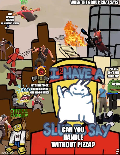 Roblox Forsaken Elliot Thousand Yard Stare | WHEN THE GROUP CHAT SAYS; HELP ME THEIR IS INSIDE OF DIFFERENT SENTRY; *PLS PLS DON’T KILL BLIND ME*; HEY SENTRY LOOK SCOUT IS GONNA KILL BLIND CHANCE; CAN YOU HANDLE WITHOUT PIZZA? "JUST POST IT HERE" | image tagged in roblox forsaken elliot thousand yard stare | made w/ Imgflip meme maker