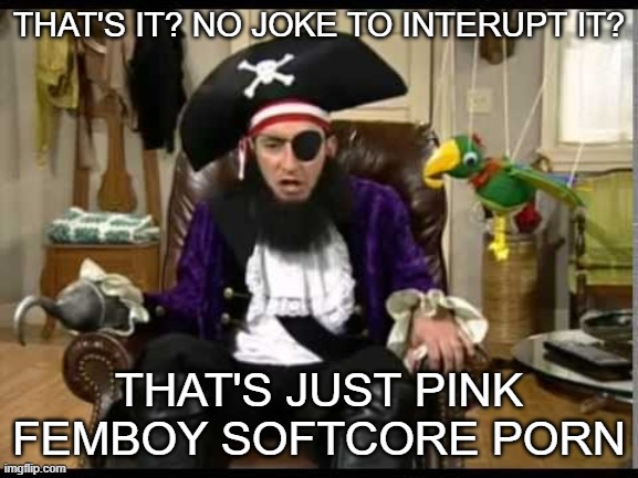 Patchy the pirate that's it? | THAT'S IT? NO JOKE TO INTERUPT IT? THAT'S JUST PINK FEMBOY SOFTCORE PORN | image tagged in patchy the pirate that's it | made w/ Imgflip meme maker