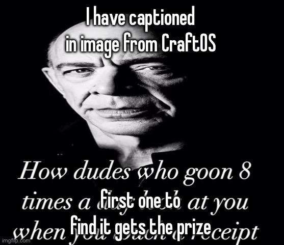 not even I know the id (I’m too lazy to find it myself) | I have captioned in image from CraftOS; first one to find it gets the prize | image tagged in reaction image | made w/ Imgflip meme maker