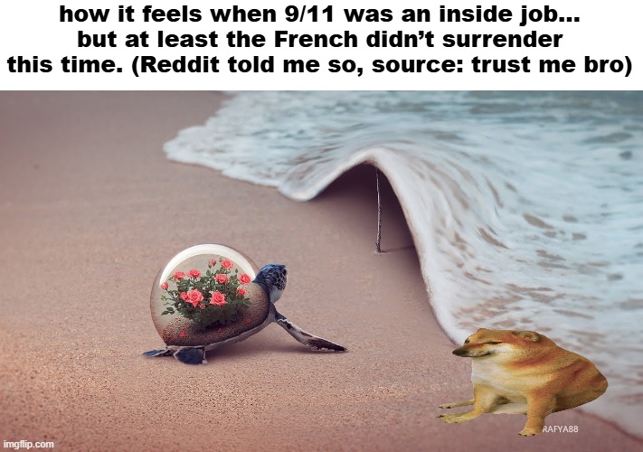how it feels when 9/11 was an inside job… but at least the French didn’t surrender this time. (Reddit told me so, source: trust me bro) | image tagged in unfunny | made w/ Imgflip meme maker