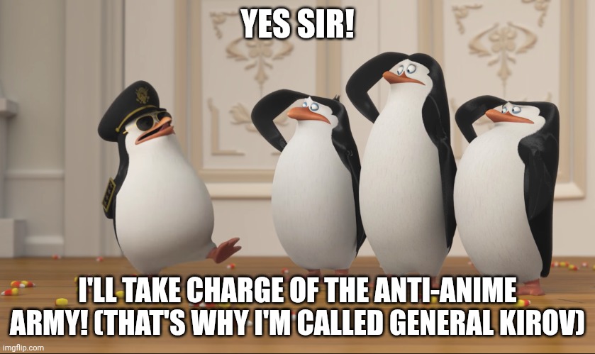 Saluting skipper | YES SIR! I'LL TAKE CHARGE OF THE ANTI-ANIME ARMY! (THAT'S WHY I'M CALLED GENERAL KIROV) | image tagged in saluting skipper | made w/ Imgflip meme maker
