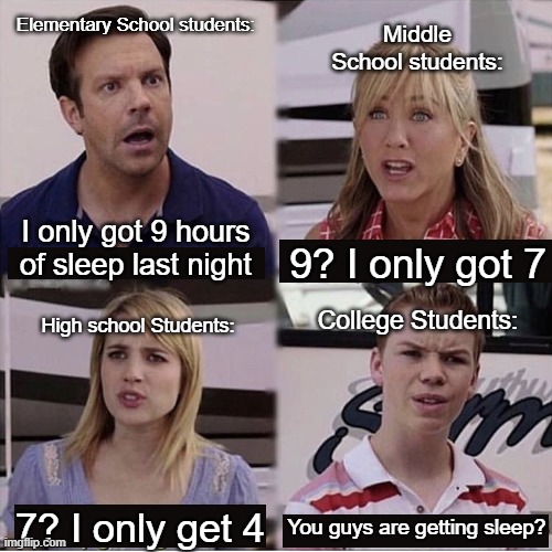 As a college student this is true | Elementary School students:; Middle School students:; I only got 9 hours of sleep last night; 9? I only got 7; College Students:; High school Students:; 7? I only get 4; You guys are getting sleep? | image tagged in you guys are getting paid template,memes,funny,sleep,school,college | made w/ Imgflip meme maker