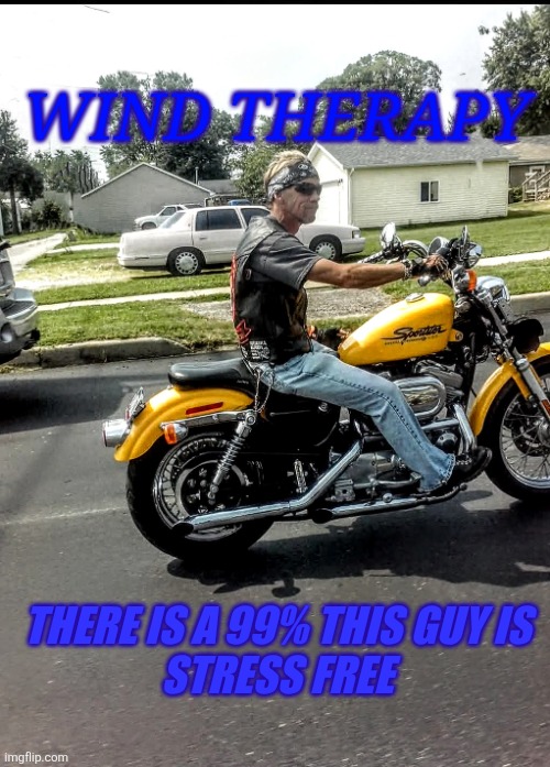 #Motorcycles Wind Therapy | WIND THERAPY; THERE IS A 99% THIS GUY IS 
STRESS FREE | image tagged in motorcycle | made w/ Imgflip meme maker