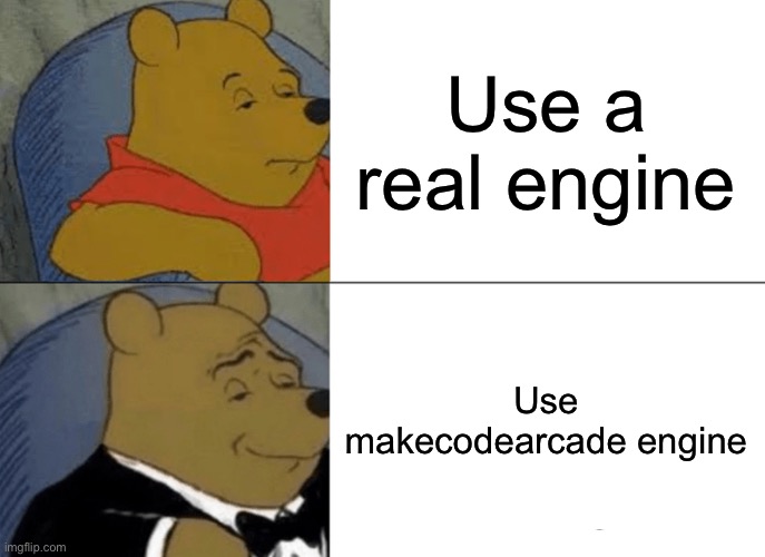 Uh | Use a real engine; Use makecodearcade engine | image tagged in memes,tuxedo winnie the pooh,code | made w/ Imgflip meme maker