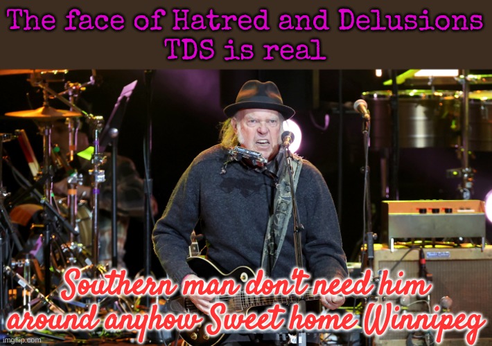 Hatred: It's a Left Wing Trait. They always identify as Hateful | The face of Hatred and Delusions
TDS is real; Southern man don't need him around anyhow Sweet home Winnipeg | made w/ Imgflip meme maker