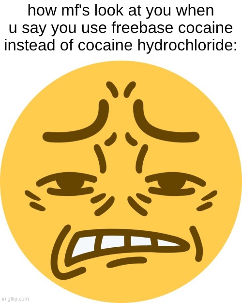 (crack instead of cocaine) | how mf's look at you when u say you use freebase cocaine instead of cocaine hydrochloride: | image tagged in disgusted emoji | made w/ Imgflip meme maker