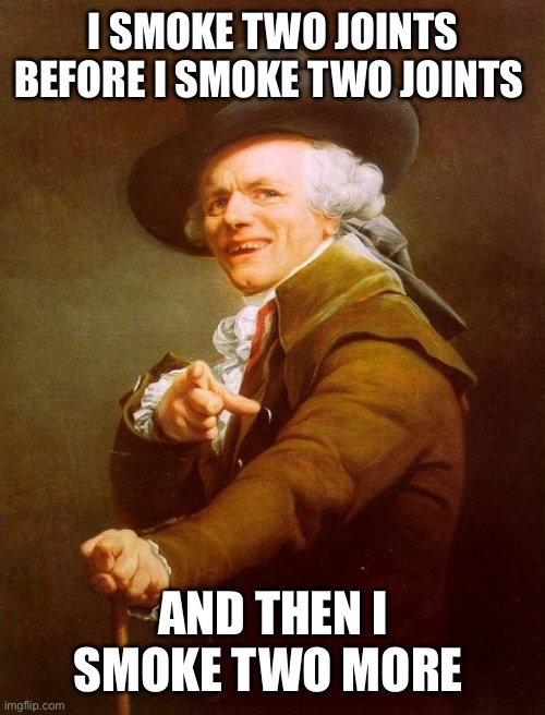 Joseph Ducreux | I SMOKE TWO JOINTS BEFORE I SMOKE TWO JOINTS; AND THEN I SMOKE TWO MORE | image tagged in memes,joseph ducreux | made w/ Imgflip meme maker
