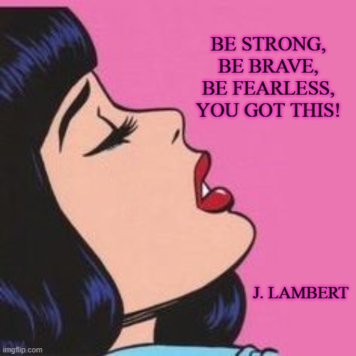 You got this | BE STRONG, 
BE BRAVE, 
BE FEARLESS, 
YOU GOT THIS! J. LAMBERT | image tagged in strength,encouragement,brave | made w/ Imgflip meme maker
