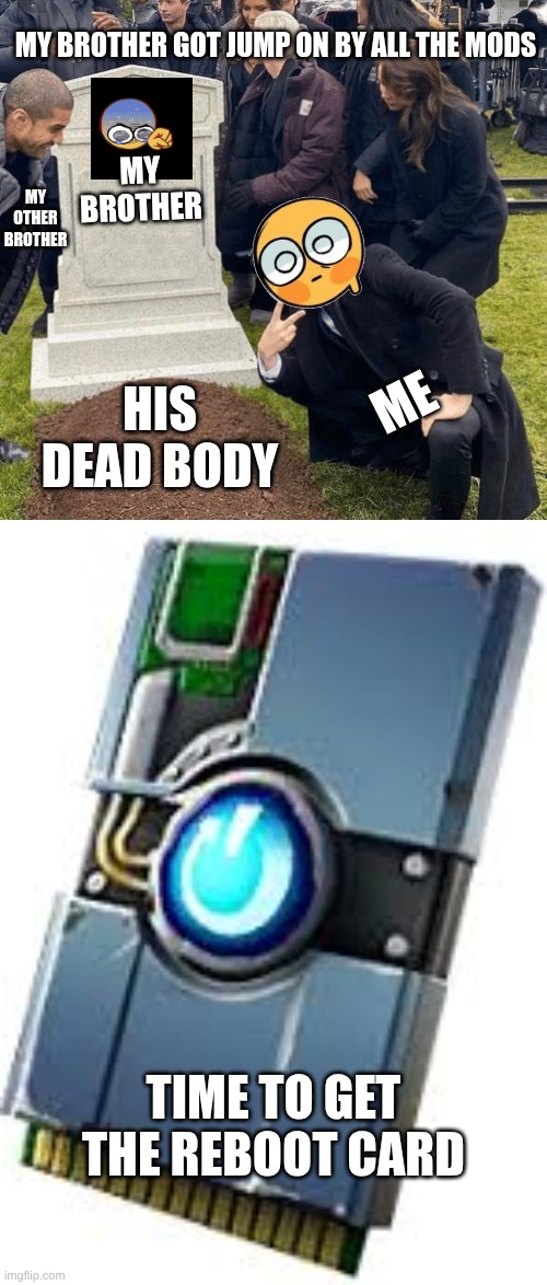 Minecraft meme | MY BROTHER GOT JUMP ON BY ALL THE MODS; MY OTHER BROTHER; MY BROTHER; ME; HIS DEAD BODY; TIME TO GET THE REBOOT CARD | image tagged in grant gustin over grave | made w/ Imgflip meme maker