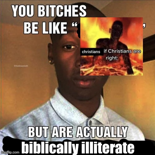 You Bitches Be Like | biblically illiterate | image tagged in you bitches be like | made w/ Imgflip meme maker