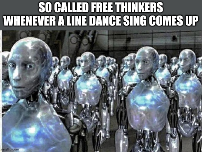 We're on that fast mexican one right now | SO CALLED FREE THINKERS WHENEVER A LINE DANCE SING COMES UP | image tagged in so called free thinkers | made w/ Imgflip meme maker