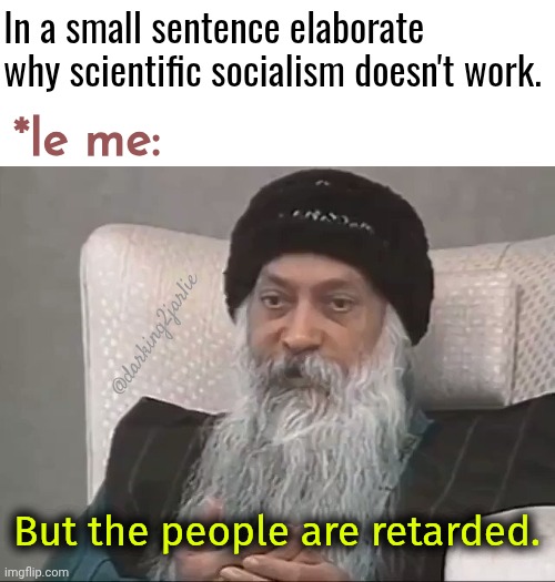Osho | In a small sentence elaborate why scientific socialism doesn't work. *le me:; @darking2jarlie; But the people are retarded. | image tagged in osho,marxism,socialism,politics | made w/ Imgflip meme maker