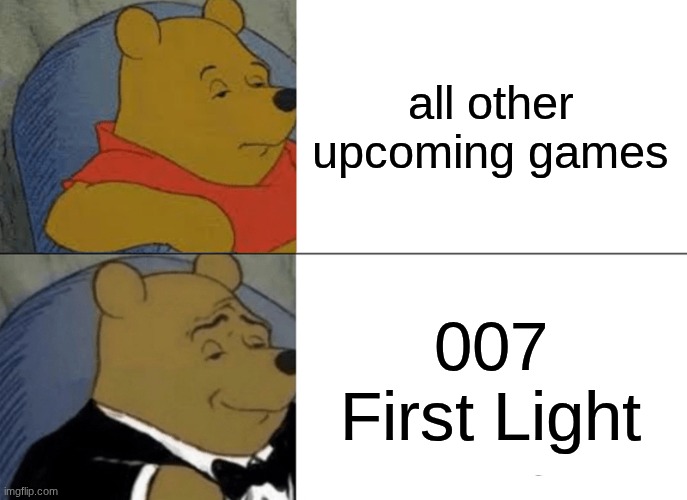 *praying for it to be good* | all other upcoming games; 007 First Light | image tagged in memes,tuxedo winnie the pooh,gaming,james bond,007 | made w/ Imgflip meme maker