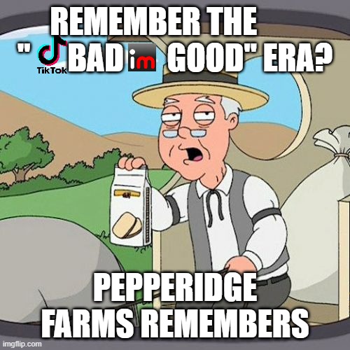 Pepperidge Farm Remembers | REMEMBER THE        "      BAD       GOOD" ERA? PEPPERIDGE FARMS REMEMBERS | image tagged in memes,pepperidge farm remembers | made w/ Imgflip meme maker