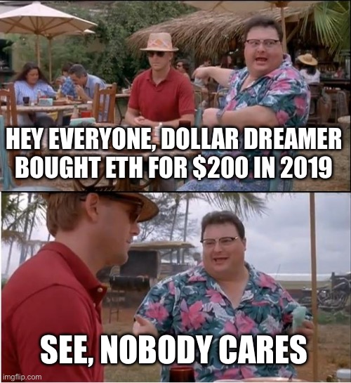 See Nobody Cares Meme | HEY EVERYONE, DOLLAR DREAMER BOUGHT ETH FOR $200 IN 2019; SEE, NOBODY CARES | image tagged in memes,see nobody cares | made w/ Imgflip meme maker
