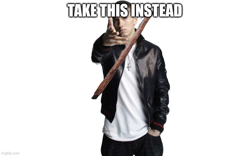 Eminem Toss | TAKE THIS INSTEAD | image tagged in eminem toss | made w/ Imgflip meme maker