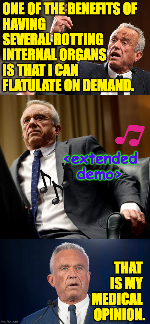 ONE OF THE BENEFITS OF
HAVING
SEVERAL ROTTING
INTERNAL ORGANS
IS THAT I CAN
FLATULATE ON DEMAND. <extended demo> THAT 
IS MY 
MEDICAL 
OPINI | made w/ Imgflip meme maker