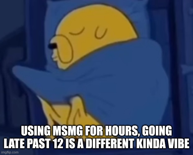 im jaking it | USING MSMG FOR HOURS, GOING LATE PAST 12 IS A DIFFERENT KINDA VIBE | image tagged in im jaking it | made w/ Imgflip meme maker
