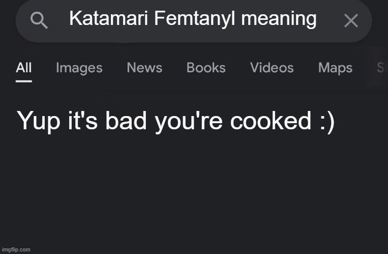 POV: Femtanyl songs | Katamari Femtanyl meaning; Yup it's bad you're cooked :) | image tagged in fake search,google search,song lyrics | made w/ Imgflip meme maker