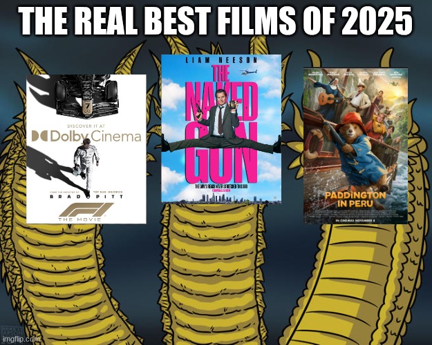 am I right or wrong? | THE REAL BEST FILMS OF 2025 | image tagged in three-headed dragon,movies | made w/ Imgflip meme maker